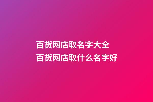 百货网店取名字大全 百货网店取什么名字好-第1张-店铺起名-玄机派